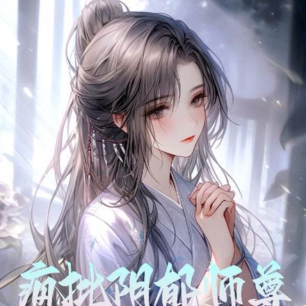 阴郁疯批师尊，对我垂涎欲滴