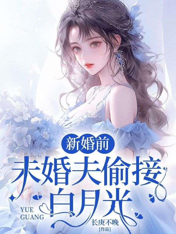 新婚前，未婚夫偷接白月光