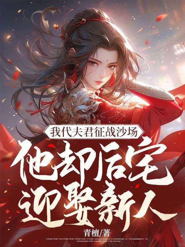 我代夫君征战沙场，他却后宅迎娶新人